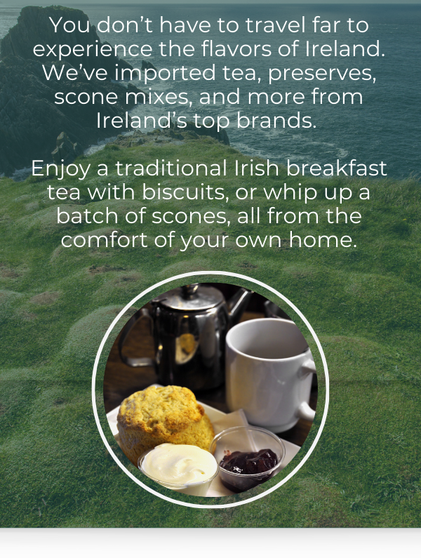 You don’t have to travel far to experience the flavors of Ireland. We’ve imported tea, preserves, scone mixes, and more from Ireland’s top brands. Enjoy a traditional Irish breakfast tea with biscuits, or whip up a batch of scones, all from the comfort of your own home.