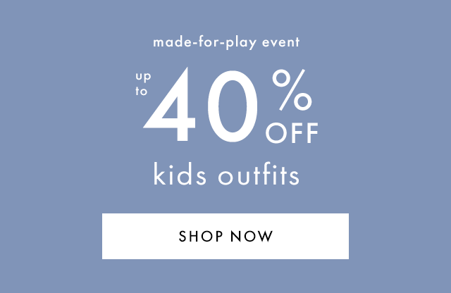 made-for-play event | up to 40% OFF kids outfits | SHOP NOW