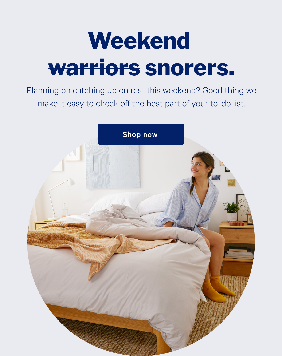 Weekend snorers. >> Planning on catching up on rest this weekend? Good thing we make it easy to check off the best part of your to-do list. >> Shop now >>