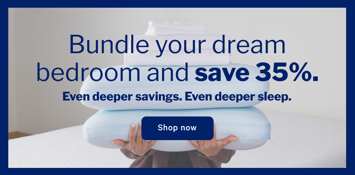 Bundle your dream bedroom and save 35%. >> Even deeper savings, Even deeper sleep. >> Shop now >>