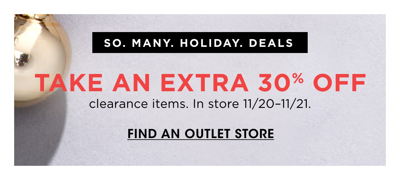 SO, MANY. HOLIDAY. DEALS | TAKE AN EXTRA 30% OFF | clearance items. In store 11/20-11/21. | FIND AN OUTLET STORE