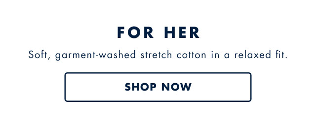 For her                                            Sort, garment-washed sretched cotton in a relaxed fit.                                             Shop now                                         