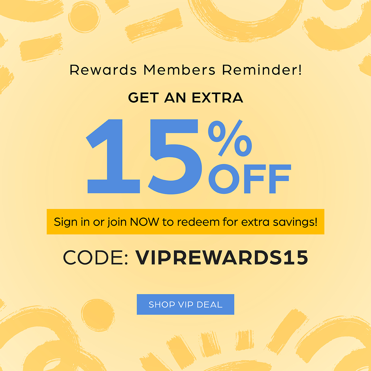 EXTRA 15% OFF For Rewards members. Use Code: VIPREWARDS15