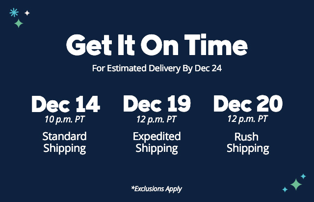 Get it On time shipping cutoff, Dec 18 expedited shipping, Dec 20 rush shipping, 10 pm pst for all cutoff dates