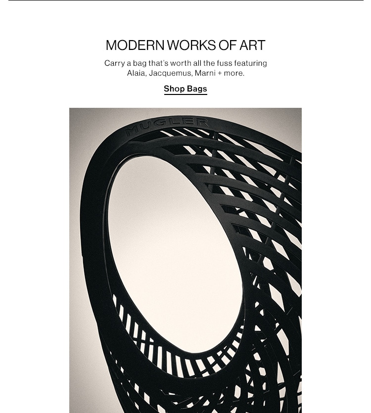 MODERN WORKS OF ART DEK: Carry a bag that’s worth all the fuss featuring Alaia, Jacquemus, Marni + more. CTA: Shop Bags