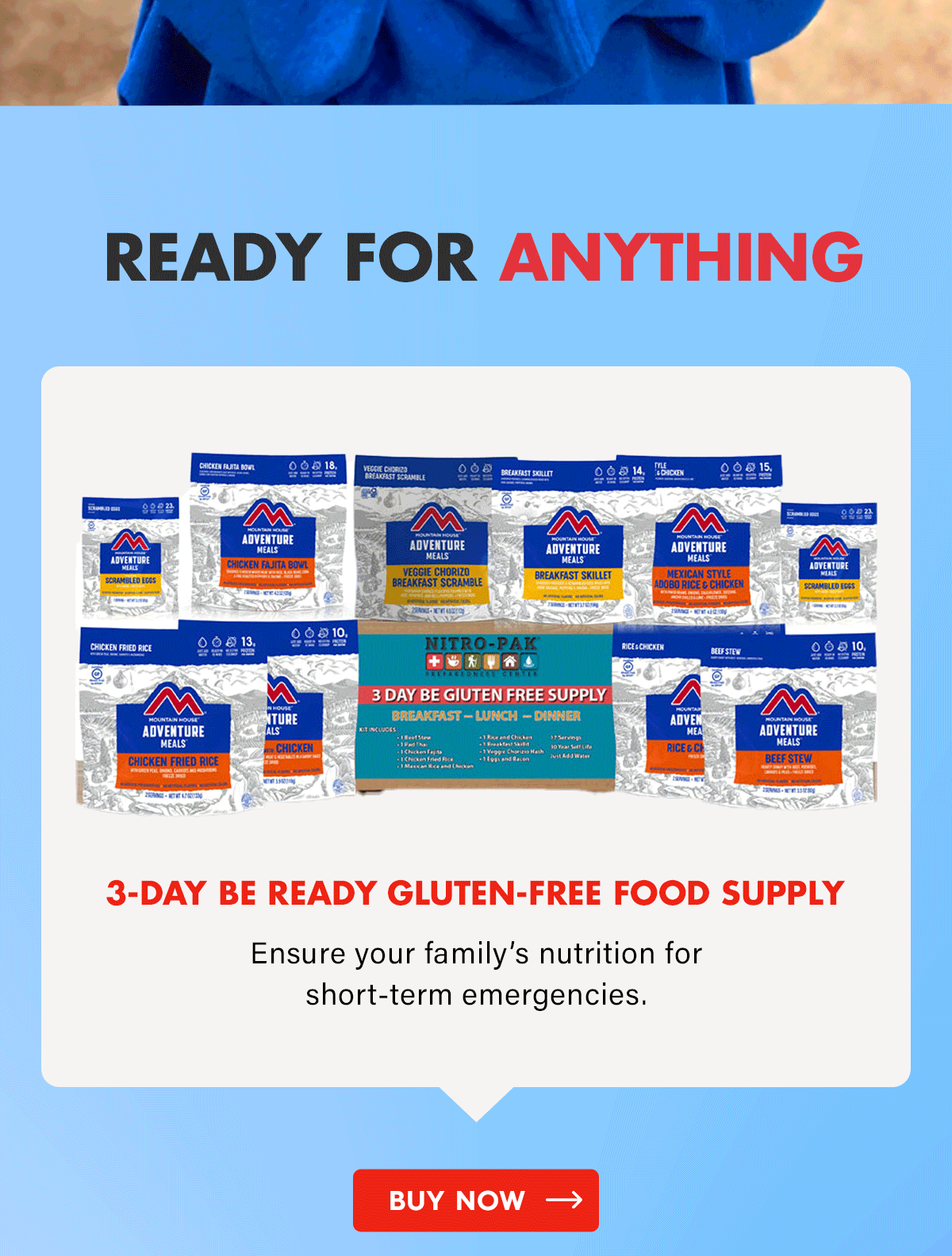 Ready for Anything  3-Day Be Ready Gluten-Free Food Supply  Ensure your family’s nutrition for short-term emergencies. CTA: Buy Now