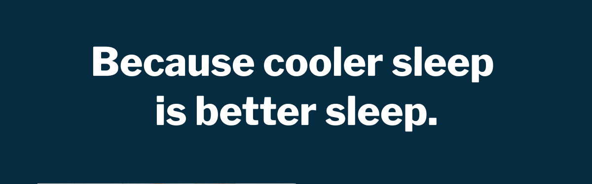 Because cooler sleep is better sleep. >>