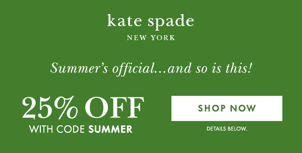 kate spade NEW YORK  Summer's official...and so is this!  25% OFF  WITH CODE SUMMER  [SHOP NOW] DETAILS BELOW.