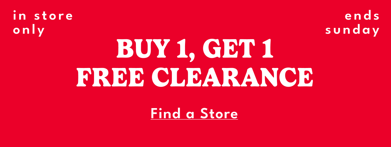 in store only | BUY 1, GET 1 FREE CLEARANCE | Shop Now | ends sunday