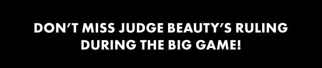 Don’t miss Judge Beauty's ruling during the big game!