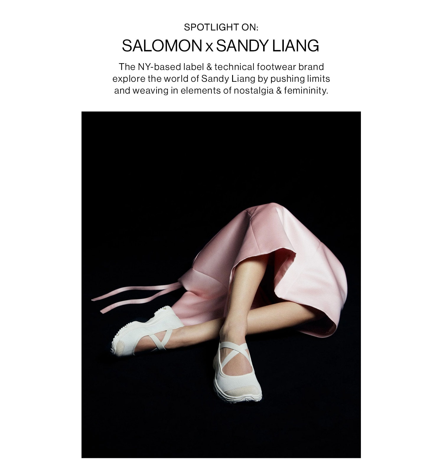 SPOTLIGHT ON: SALOMON x SANDY LIANG. The NY-based label & technical footwear brand explore the world of Sandy Liang by pushing limits and weaving in elements of nostalgia & femininity. 