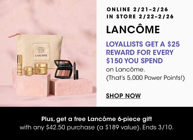 Lancome - Loyallists get a $25 reward for every $150 you spend on Lancome. Plus get a 6-piece gift with any $42.50 purchase.