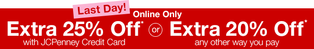 Last Day! Online Only. Extra 25% Off* with JCPenney Credit Card or Extra 20% Off* any other way you pay 