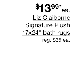 $13.99* each Liz Claiborne Signature Plush 17x24" bath rugs, regular $35 each.