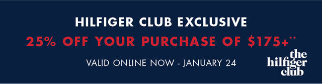 Hilfiger Club exclusive                                            25% off your purchase of $175+** Valid oinline now - January 24