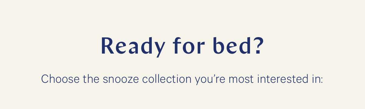 Ready for bed? Choose the snooze collection you're most interested in.