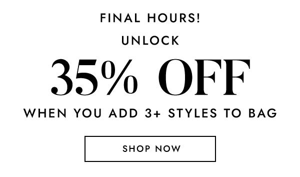 Final Hours! Unlock 35% Off When You Add 3+ Styles To Bag!