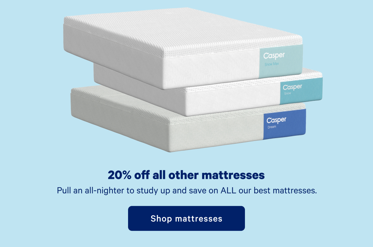 20% off all other mattresses >> Pull an all-nighter to study up and save on ALL our best mattresses. >> Shop mattresses >>