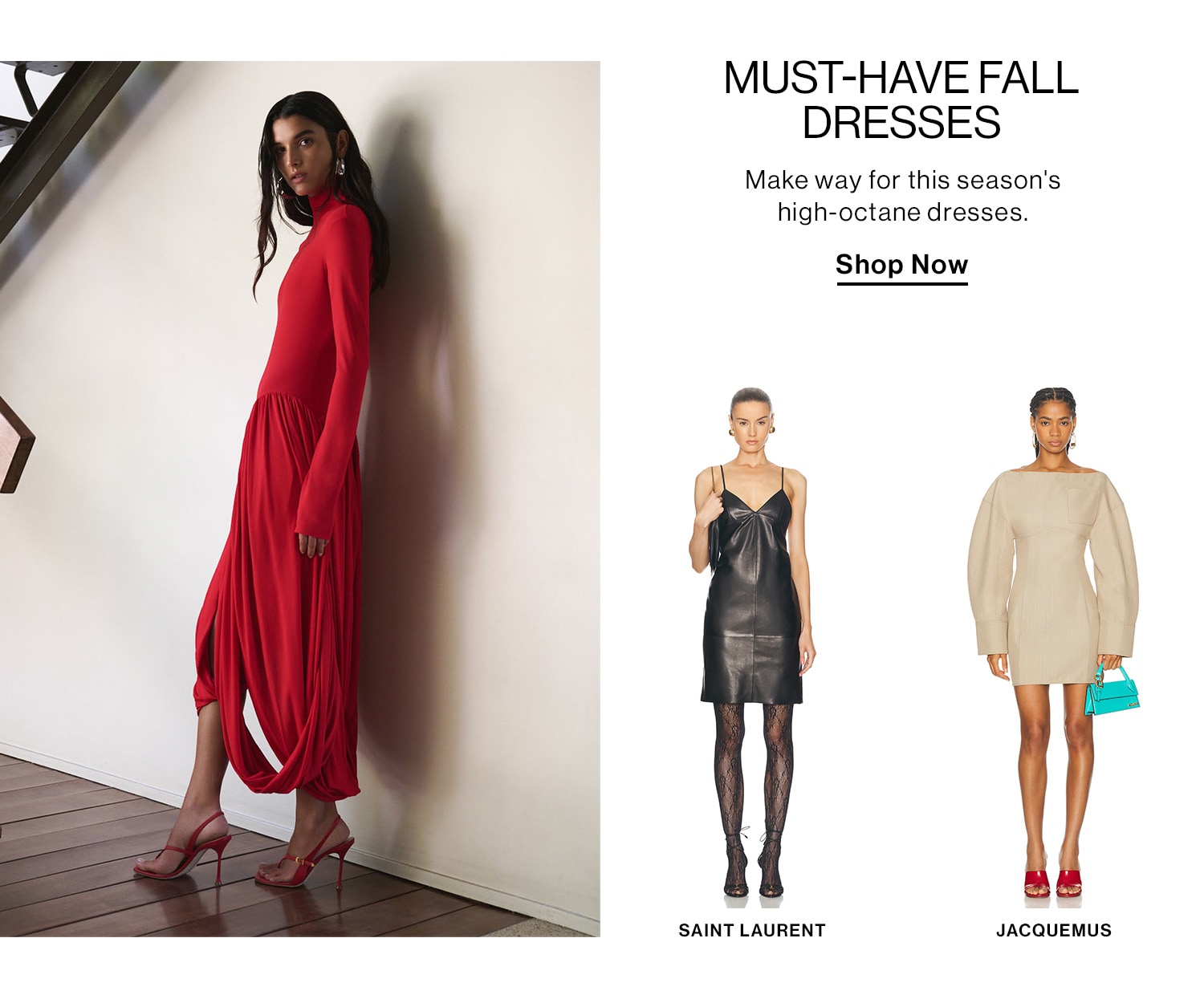 Must-Have Fall Dresses  DEK: Make way for this season's high-octane dresses. CTA: Shop Now