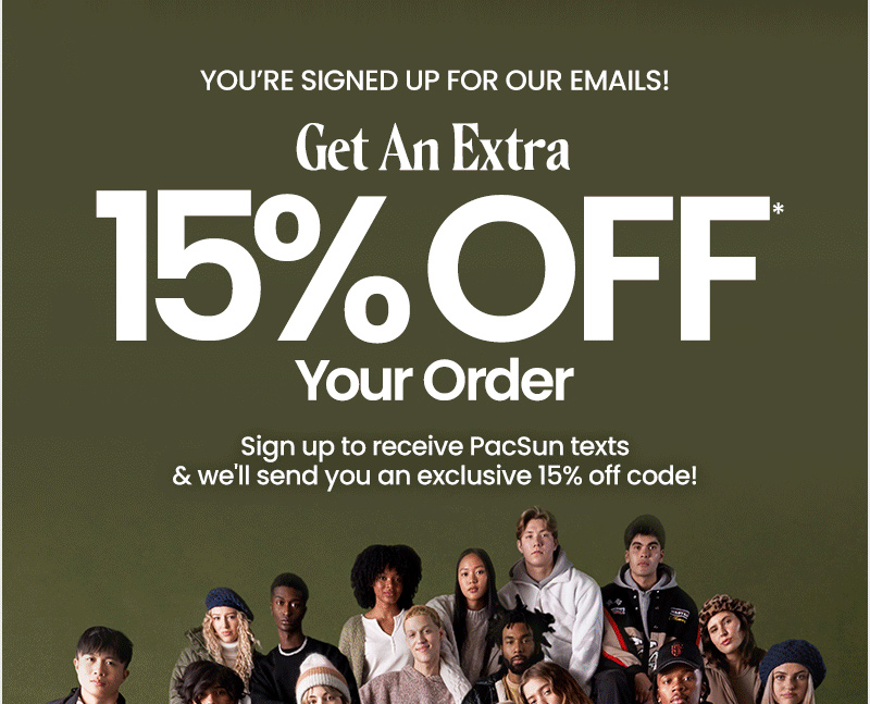 You're signed up for our emails! get an extra 15% off* your order. sign up to receive pacsun texts and we'll send you an exclusive 15% off code!