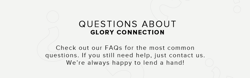 Questions about Glory Connection - Check out our FAQs for the most common questions. If you still need help, just contact us. We're always happy  to lend a hand.