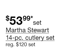 $53.99* set Martha Stewart 14-pc. cutlery set, regular $120 set