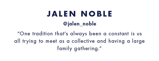 Jalen noble @jalen_noble One tradition that's always been a constant is us all trying to meet as a collective and having a large family gathering.                                           