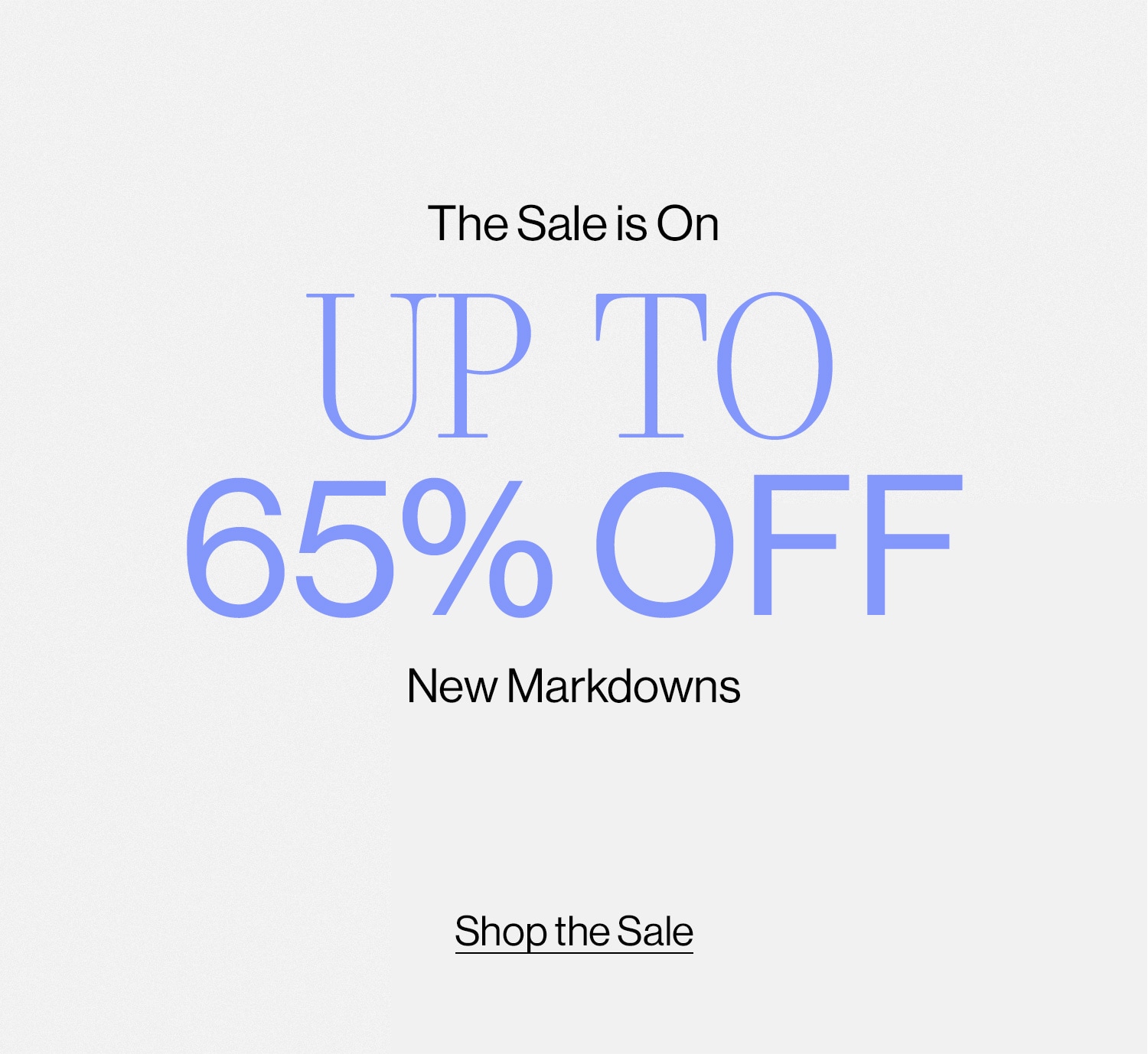 THE SALE IS ON. Up to 65% OFF new markdowns. Shop the Sale