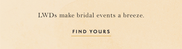 LWDs make bridal events a breeze. find yours.