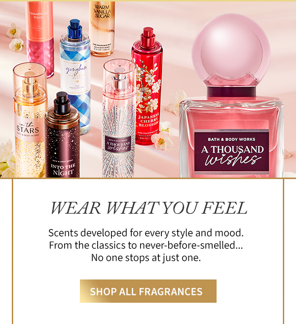 Wear what you feel. Scents developed for every style and mood. From the classics to never-before-smelled. No one stops at just one. Shop all fragrances.