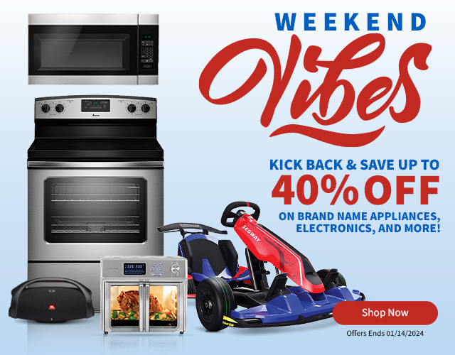 Weekend Vibes. Kick Back and Save Up To 40% Off on Brand Name Appliances, Electronics, and More! Shop Now, Offers End 01/14/2024.