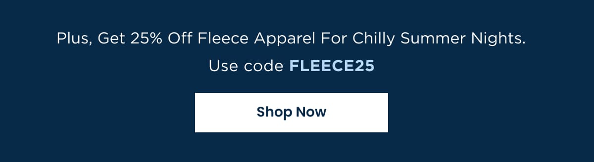 Plus, Get 25% Off Fleece Apparel For Chilly Summer Nights - Use code FLEECE25 | Shop Now