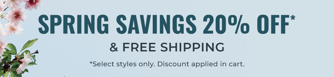 Spring savings 20% Off* & Free Shipping *select styles only. Discount applied in cart.