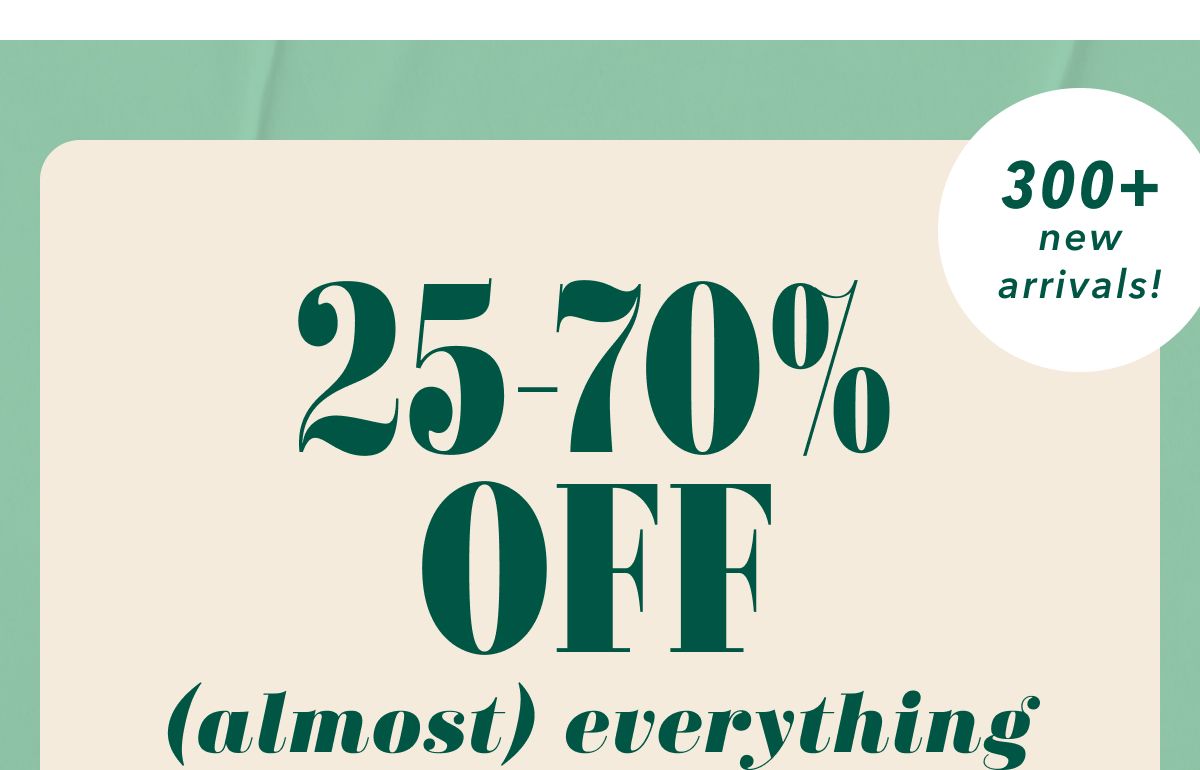 25-70% off (almost) everything | 300+ new arrivals!