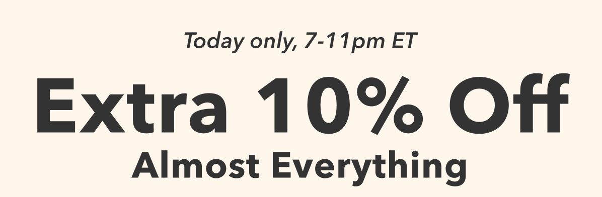   Today only, 7-11pm ET | Extra 10% Off Almost Everything