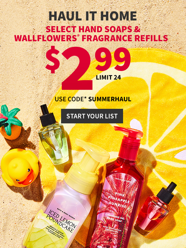 Haul it home. $2.99 Select Hand Soaps & Wallflowers® Fragrance Refills Limit 24 Use code* SUMMERHAUL. Shop. 