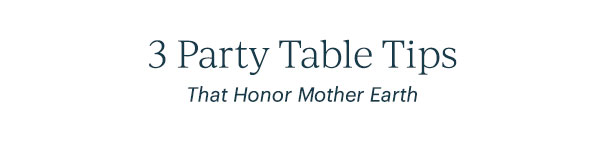 3 Party Table Tips  That Honor Mother Earth