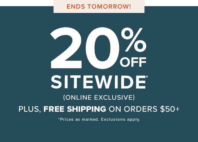 Ends tomorrow The Memorial Day Sale Is On! 20% off sitewide and free shipping on orders $50+ *Prices as marked. Online only, exclusions apply.