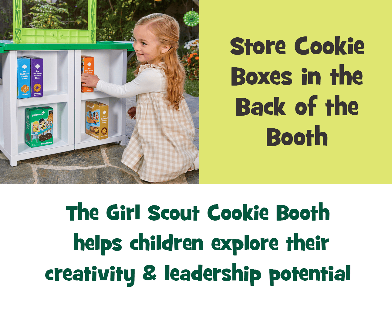 Store Cookie Boxes in the Back of the Booth. The Girl Scout Cookie Booth helps children explore their creativity & leadership potential.