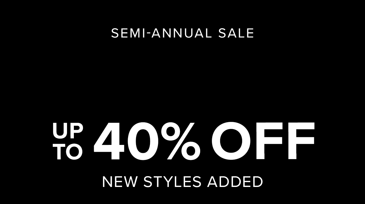 Semi-Annual Sale. Up to 40% Off. New Styles Added: Online & In-Store