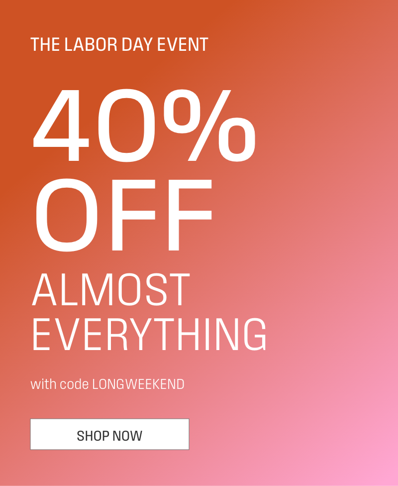 The Labor Day Event 40% off Almost Everything. Use Code LONGWEEKEND