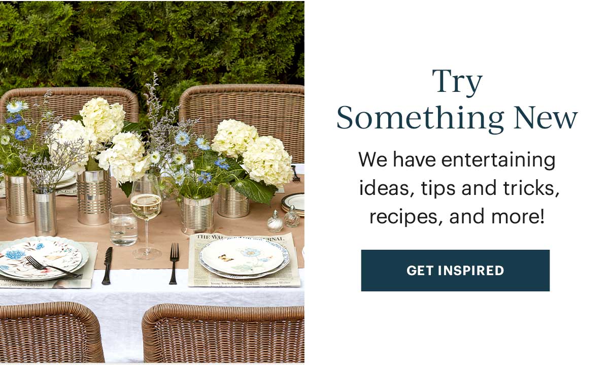 Try Something New: We have entertaining ideas, tips and tricks, recipes and more! GET INSPIRED