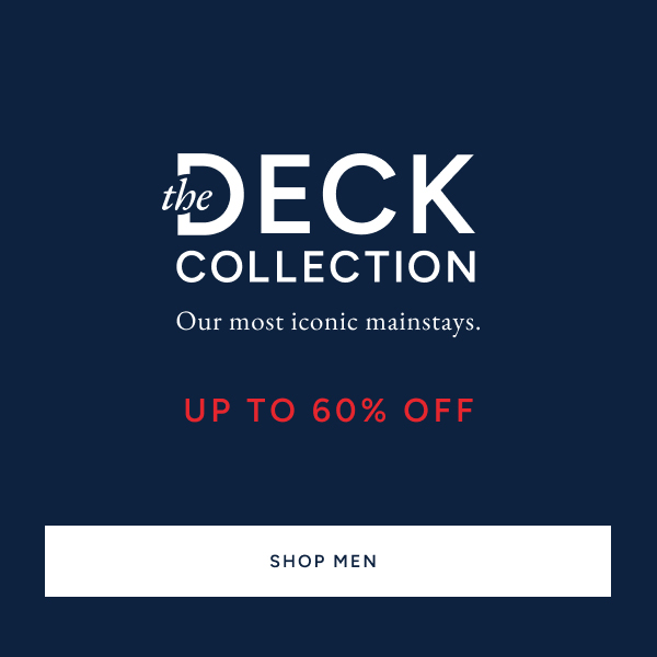 The deck collection. Our most iconic mainstays. Up to 60% off