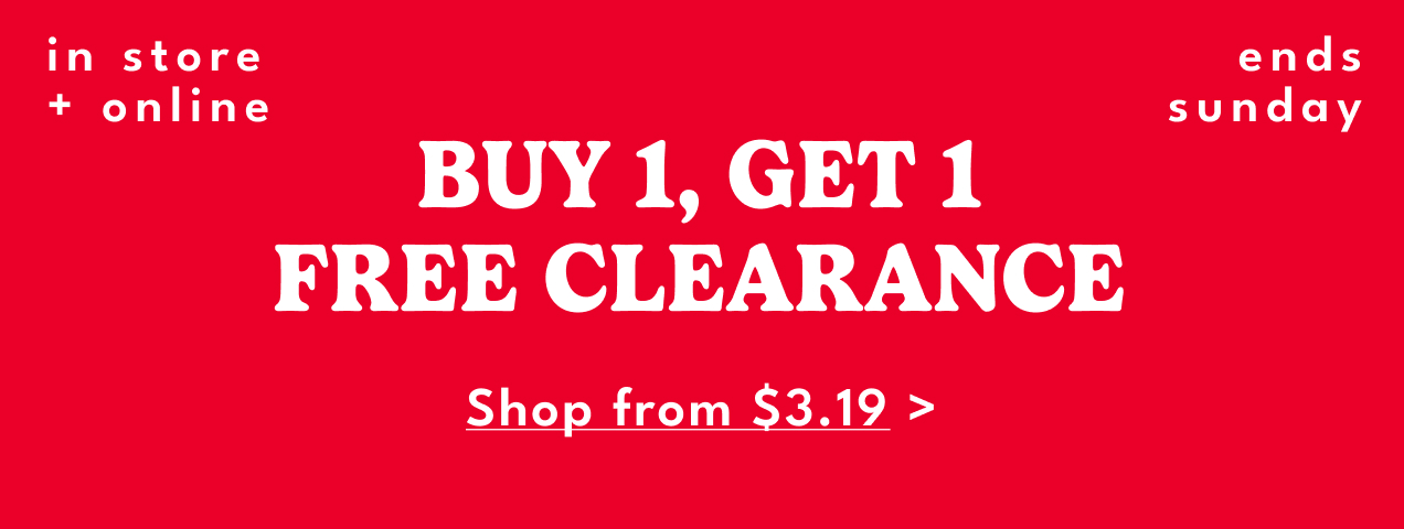 in store + online | BUY 1, GET 1 FREE CLEARANCE | Shop from $3.19 | ends sunday