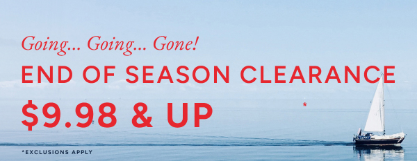 Going...Going... Gone! End of season clearance $9.98 & up*