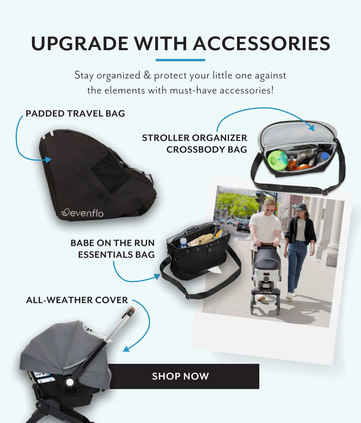 Upgrade with accessories | Stay organized & protect your little one against the elements with must-have accessories! | Padded Travel Bag | Stroller Organizer Crossbody Bag | Babe on the Run Essentials Bag | All-Weather Cover | Shop now