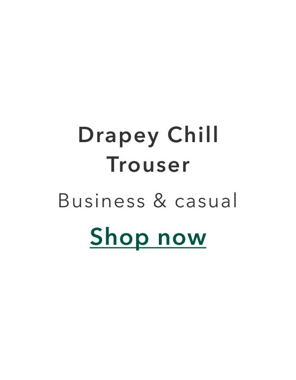 Drapey Chill Trouser | Business & casual | Shop now