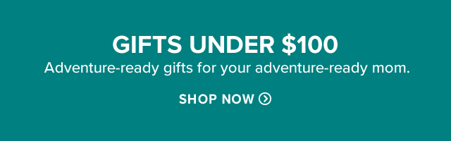 Gifts Under $100 Adventure-ready gifts for your adventure-ready mom.