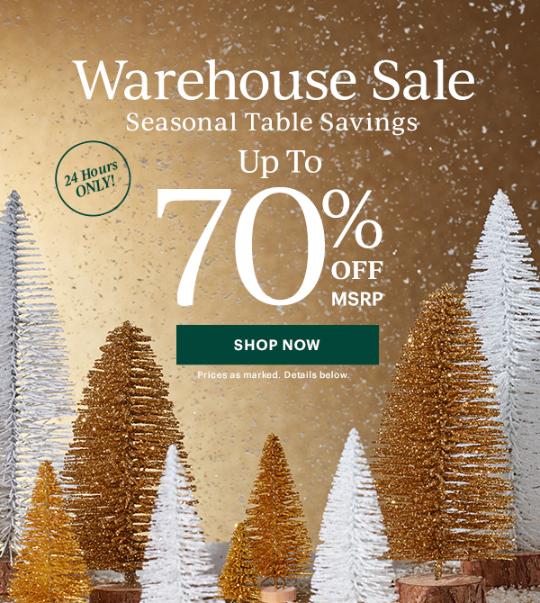 Warehouse Sale  Seasonal Table Savings  Up To 70% OFF MSRP  [SHOP NOW] Prices as marked. Details below.