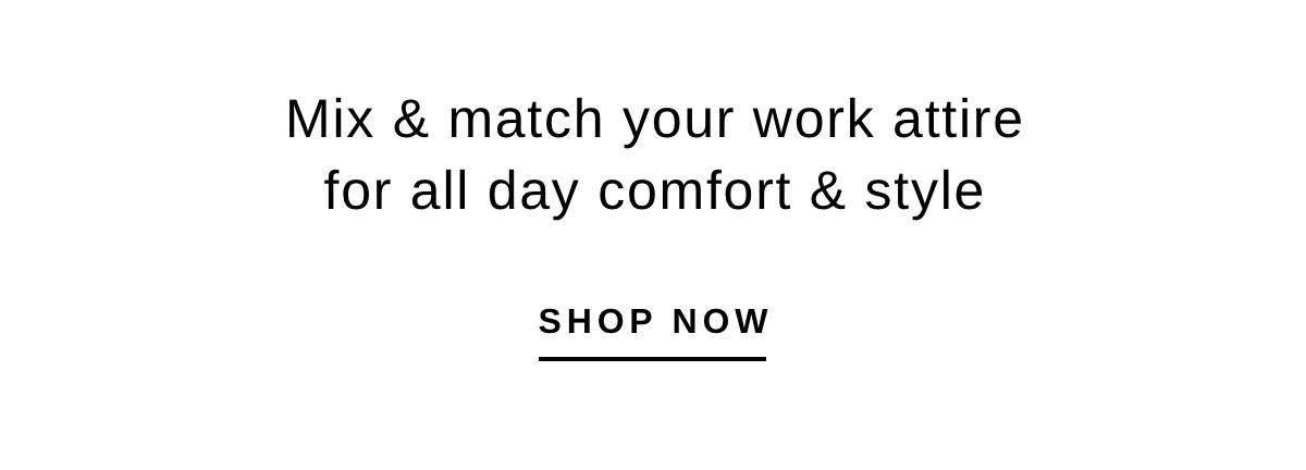 Mix & match your work attire for all day comfort & style | SHOP NOW